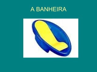 A BANHEIRA

 