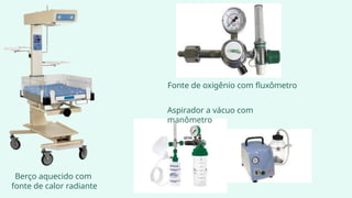Berço aquecido com
fonte de calor radiante
Fonte de oxigênio com fluxômetro
Aspirador a vácuo com
manômetro
 