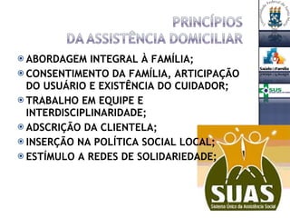 ABORDAGEM INTEGRAL À FAMÍLIA; CONSENTIMENTO DA FAMÍLIA, ARTICIPAÇÃO DO USUÁRIO E EXISTÊNCIA DO CUIDADOR; TRABALHO EM EQUIPE E INTERDISCIPLINARIDADE; ADSCRIÇÃO DA CLIENTELA; INSERÇÃO NA POLÍTICA SOCIAL LOCAL; ESTÍMULO A REDES DE SOLIDARIEDADE; 