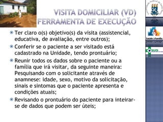 Ter claro o(s) objetivo(s) da visita (assistencial, educativa, de avaliação, entre outros); Conferir se o paciente a ser visitado está cadastrado na Unidade, tendo prontuário; Reunir todos os dados sobre o paciente ou a família que irá visitar, da seguinte maneira: Pesquisando com o solicitante através de anamnese: idade, sexo, motivo da solicitação, sinais e sintomas que o paciente apresenta e condições atuais; Revisando o prontuário do paciente para inteirar-se de dados que podem ser úteis; 