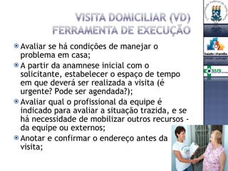 Avaliar se há condições de manejar o problema em casa; A partir da anamnese inicial com o solicitante, estabelecer o espaço de tempo em que deverá ser realizada a visita (é urgente? Pode ser agendada?); Avaliar qual o profissional da equipe é indicado para avaliar a situação trazida, e se há necessidade de mobilizar outros recursos - da equipe ou externos; Anotar e confirmar o endereço antes da visita; 