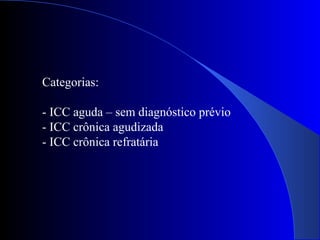 Categorias:
- ICC aguda – sem diagnóstico prévio
- ICC crônica agudizada
- ICC crônica refratária
 