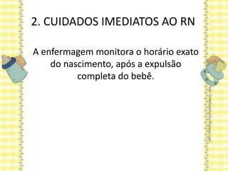 2. CUIDADOS IMEDIATOS AO RN
A enfermagem monitora o horário exato
do nascimento, após a expulsão
completa do bebê.
 
