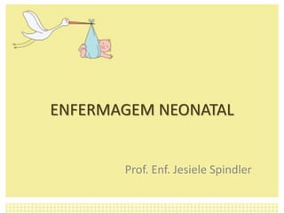 ENFERMAGEM NEONATAL
Prof. Enf. Jesiele Spindler
 