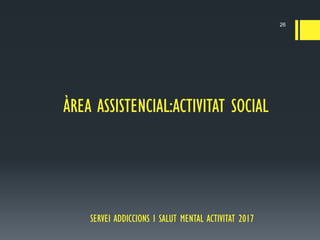 SERVEI ADDICCIONS I SALUT MENTAL ACTIVITAT 2017
26
ÀREA ASSISTENCIAL:ACTIVITAT SOCIAL
 