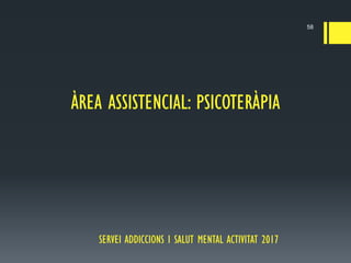 SERVEI ADDICCIONS I SALUT MENTAL ACTIVITAT 2017
58
ÀREA ASSISTENCIAL: PSICOTERÀPIA
 