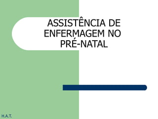 ASSISTÊNCIA DE ENFERMAGEM NO  PRÉ-NATAL H.A.T. 