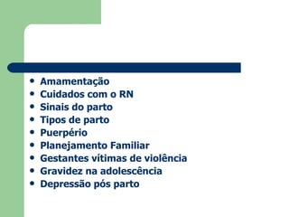 Amamentação Cuidados com o RN Sinais do parto Tipos de parto Puerpério Planejamento Familiar Gestantes vítimas de violência Gravidez na adolescência Depressão pós parto 