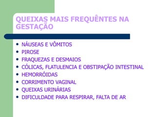 QUEIXAS MAIS FREQUÊNTES NA GESTAÇÃO  NÁUSEAS E VÔMITOS PIROSE FRAQUEZAS E DESMAIOS CÓLICAS, FLATULENCIA E OBSTIPAÇÃO INTESTINAL HEMORRÓIDAS CORRIMENTO VAGINAL QUEIXAS URINÁRIAS DIFICULDADE PARA RESPIRAR, FALTA DE AR 
