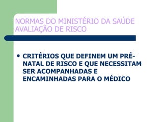 NORMAS DO MINISTÉRIO DA SAÚDE AVALIAÇÃO DE RISCO CRITÉRIOS QUE DEFINEM UM PRÉ-NATAL DE RISCO E QUE NECESSITAM SER ACOMPANHADAS E ENCAMINHADAS PARA O MÉDICO 