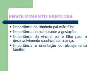 ENVOLVIMENTO FAMILIAR Importância do trinômio pai-mãe-filho  Importância do pai durante a gestação Importância do vínculo pai e filho para o desenvolvimento saudável da criança. Importância e orientação do planejamento familiar  