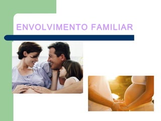 ENVOLVIMENTO FAMILIAR
 