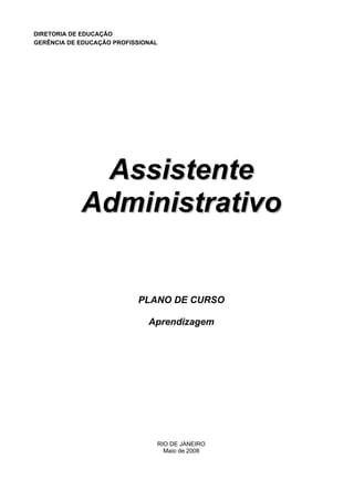 DIRETORIA DE EDUCAÇÃO
GERÊNCIA DE EDUCAÇÃO PROFISSIONAL
AAssssiisstteennttee
AAddmmiinniissttrraattiivvoo
PLANO DE CURSO
Aprendizagem
RIO DE JANEIRO
Maio de 2008
 