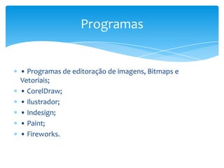 • Programas de editoração de imagens, Bitmaps e
Vetoriais;
• CorelDraw;
• Ilustrador;
• Indesign;
• Paint;
• Fireworks.
Programas
 
