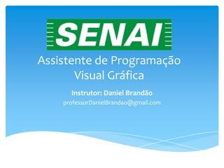 Assistente de Programação
Visual Gráfica
Instrutor: Daniel Brandão
professorDanielBrandao@gmail.com
 