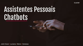 Assistentes Pessoais
Chatbots
Julio Cezar | Luciana | Mario | Vanessa
21 Jul 2017
 