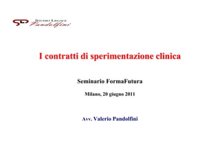 I contratti di sperimentazione clinica
Seminario FormaFutura
Milano, 20 giugno 2011
Avv. Valerio Pandolfini
 