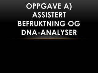 OPPGAVE A)
    ASSISTERT
BEFRUKTNING OG
 DNA-ANALYSER
 