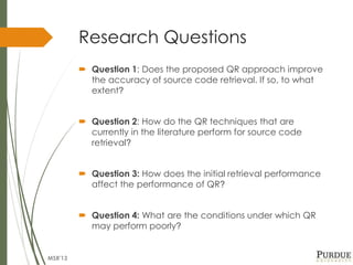 Research Questions
 Question 1: Does the proposed QR approach improve
the accuracy of source code retrieval. If so, to wh...