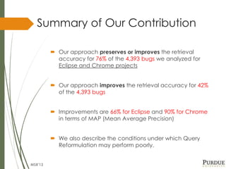  Our approach preserves or improves the retrieval
accuracy for 76% of the 4,393 bugs we analyzed for
Eclipse and Chrome p...