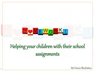 Ms Franca Okechukwu
Helping your children with their school
assignments
 