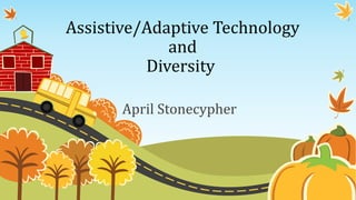 Assistive/Adaptive Technology
and
Diversity
April Stonecypher
 