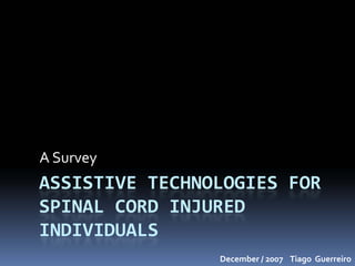 A Survey
ASSISTIVE TECHNOLOGIES FOR 
SPINAL CORD INJURED 
INDIVIDUALS
                December / 2007    Tiago  Guerreiro