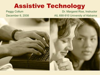 Assistive Technology Peggy Collum   Dr. Margaret Rice, Instructor December 6, 2008   AIL 690-910 University of Alabama 