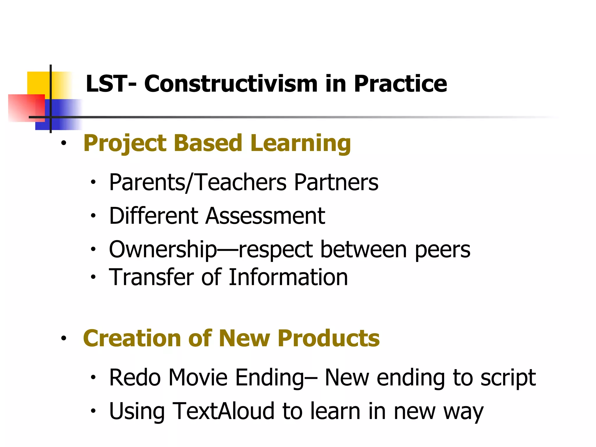 Project Based Learning Parents/Teachers Partners Different Assessment Ownership—respect between peers  Transfer of Information  Creation of New Products Redo Movie Ending– New ending to script Using TextAloud to learn in new way LST- Constructivism in Practice 
