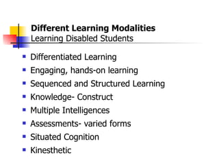Different Learning Modalities  Learning Disabled Students Differentiated Learning  Engaging, hands-on learning Sequenced and Structured Learning Knowledge- Construct Multiple Intelligences Assessments- varied forms Situated Cognition Kinesthetic  