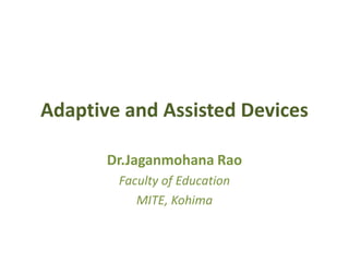 Adaptive and Assisted Devices
Dr.Jaganmohana Rao
Faculty of Education
MITE, Kohima
 