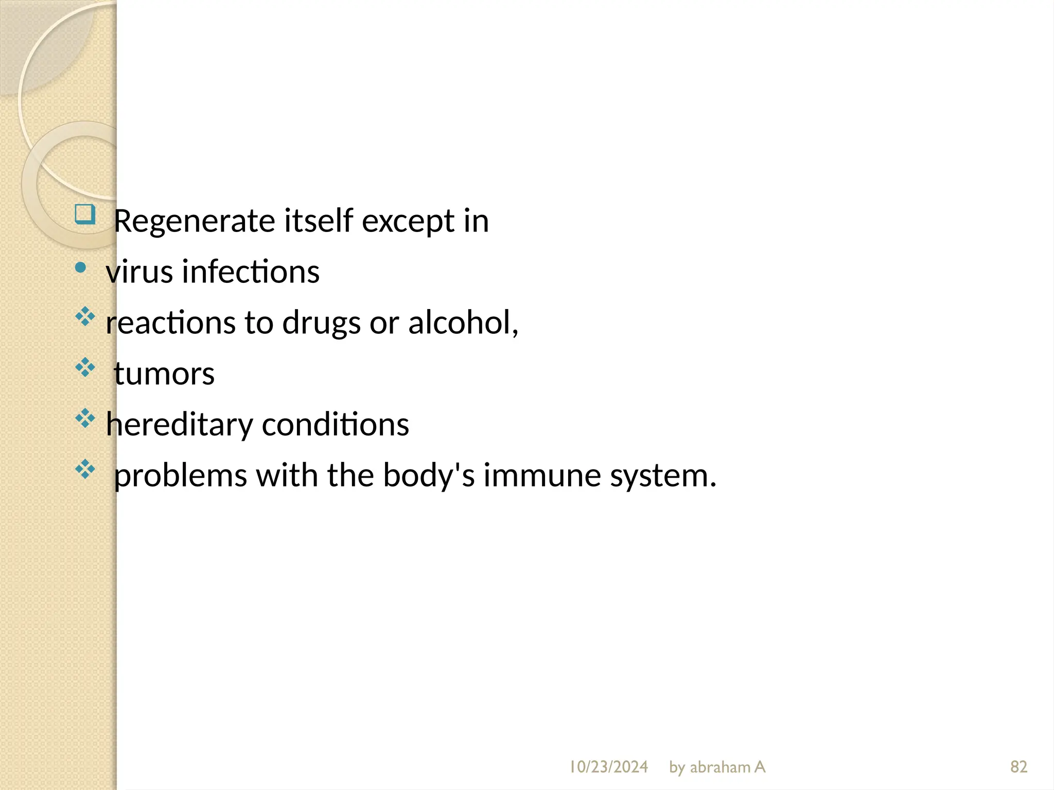 10/23/2024 by abraham A 82
 Regenerate itself except in
 virus infections
 reactions to drugs or alcohol,
 tumors
 hereditary conditions
 problems with the body's immune system.
 
