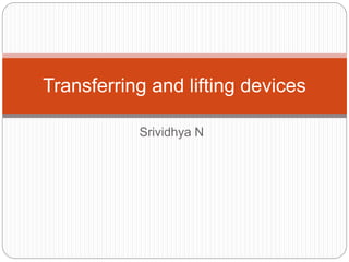 Srividhya N
Transferring and lifting devices
 