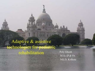 Adaptive & assistive
technologies for pediatric
rehabilitation Poly Ghosh
M.Sc (P & O)
NILD, Kolkata
 