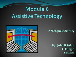 Module 6 Assistive Technology A Webquest Activity By:  John Brittian ITEC 7530 Fall 2011 