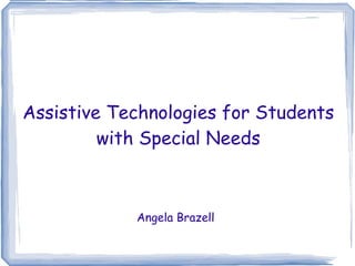Assistive Technologies for Students with Special Needs Angela Brazell   