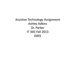Assistive Technology Assignment
Ashley Adkins
Dr. Parker
IT 365-Fall 2013
G001

 