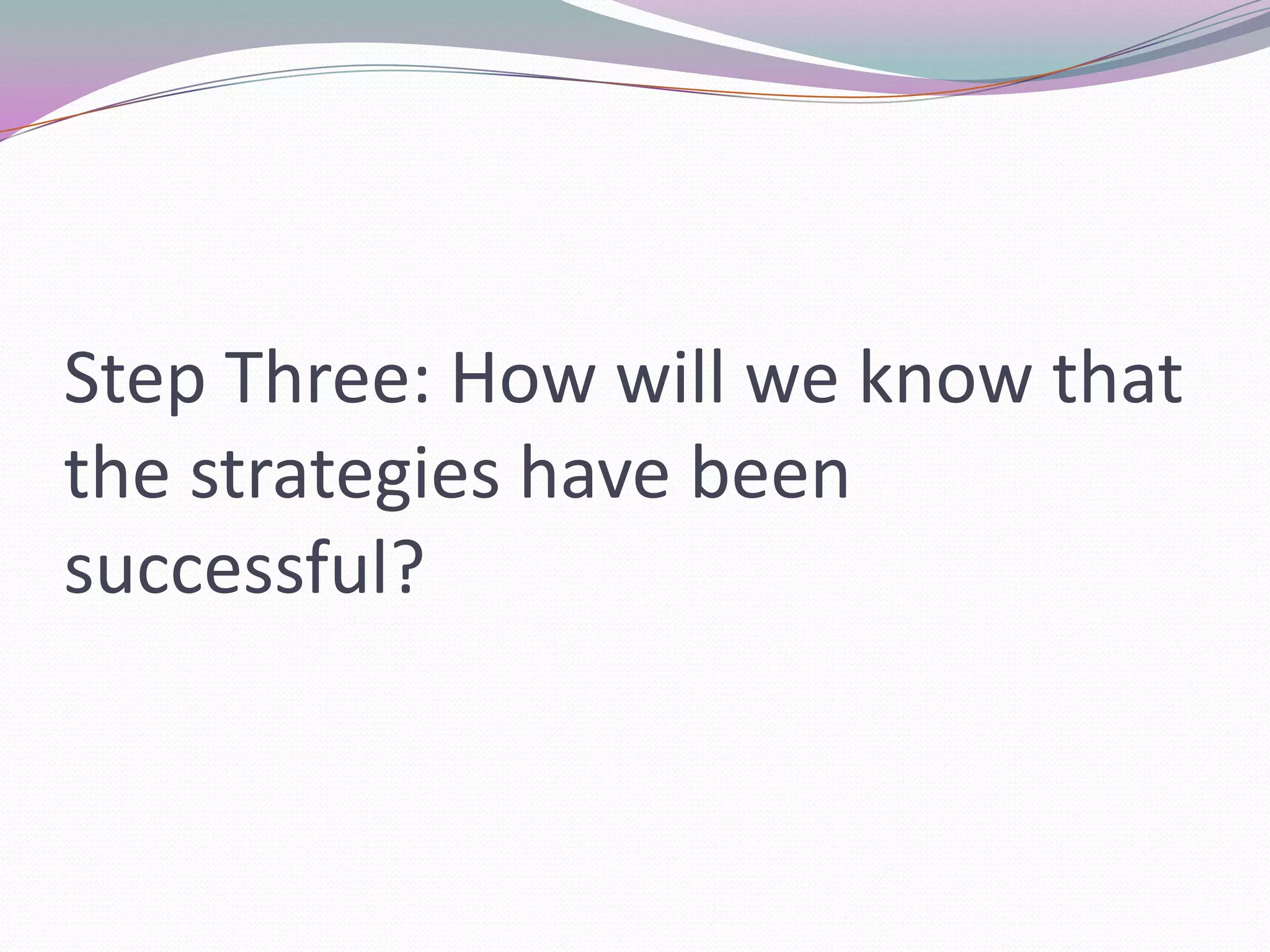 Step Three: How will we know that the strategies have been successful?