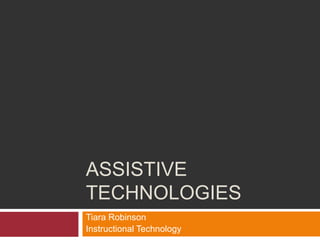 ASSISTIVE 
TECHNOLOGIES 
Tiara Robinson 
Instructional Technology 
 