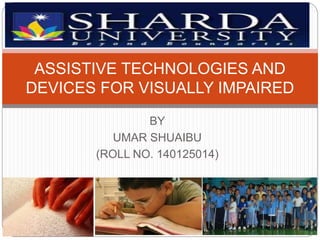 BY
UMAR SHUAIBU
(ROLL NO. 140125014)
ASSISTIVE TECHNOLOGIES AND
DEVICES FOR VISUALLY IMPAIRED
 