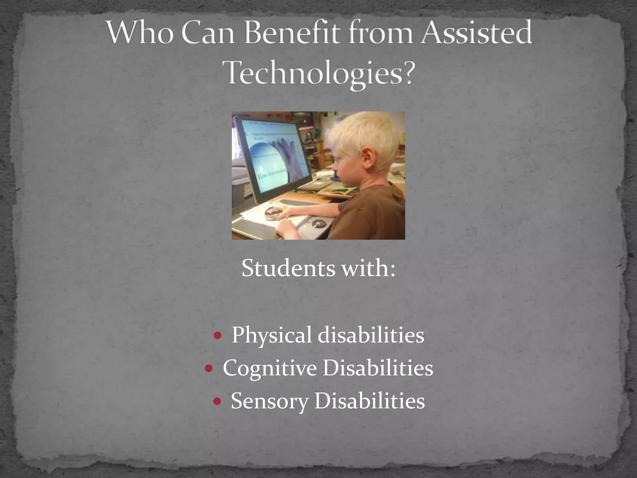 Who Can Benefit from Assisted Technologies?Students with:Physical disabilitiesCognitive DisabilitiesSensory Disabilities