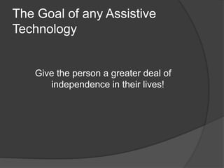 The Goal of any Assistive TechnologyGive the person a greater deal of independence in their lives!
