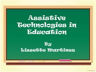 Assistive Technologies in Education By  Lissette Martinez 