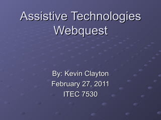 Assistive Technologies Webquest By: Kevin Clayton February 27, 2011 ITEC 7530 