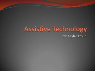 Assistive Technology By: Kayla Stroud 