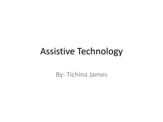 Assistive Technology By: Tichina James 