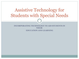 INCORPORATING TECHNOLOGY TO AID STUDENTS IN THEIR  EDUCATION AND LEARNING Assistive Technology for Students with Special Needs 
