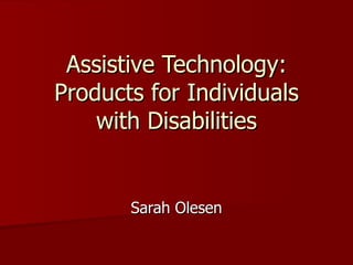 Assistive Technology: Products for Individuals with Disabilities Sarah Olesen 