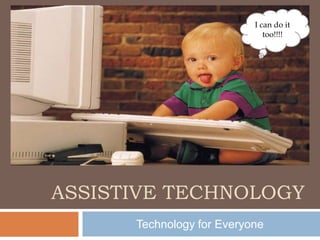 I can do it
                              too!!!!




ASSISTIVE TECHNOLOGY
      Technology for Everyone
 