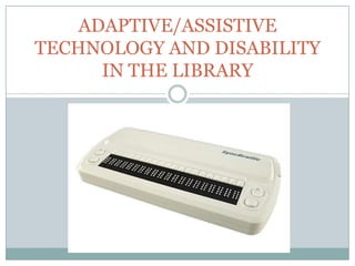 ADAPTIVE/ASSISTIVE
TECHNOLOGY AND DISABILITY
      IN THE LIBRARY
 